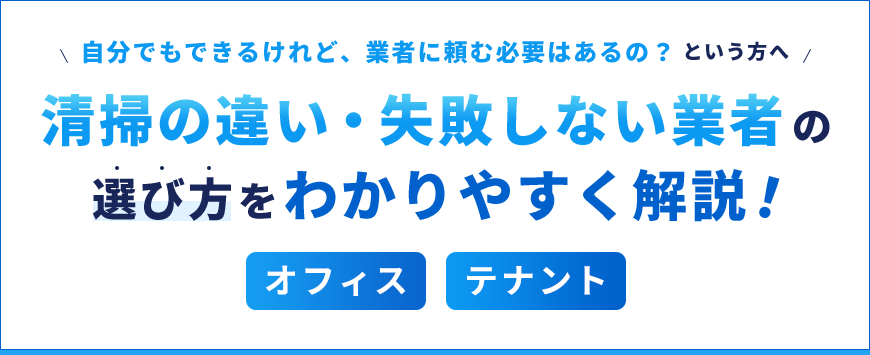 清掃の違い・失敗しない業者の選び方をわかりやすく解説！